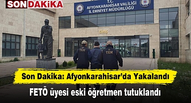 Son Dakika: Afyonkarahisar'da Yakalandı! FETÖ üyesi eski öğretmen tutuklandı
