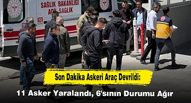 Son Dakika Askeri Araç Devrildi: 11 Asker Yaralandı, 6'sının Durumu Ağır