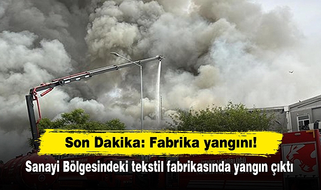 Son Dakika: Fabrika yangını!  Sanayi Bölgesindeki tekstil fabrikasında yangın çıktı