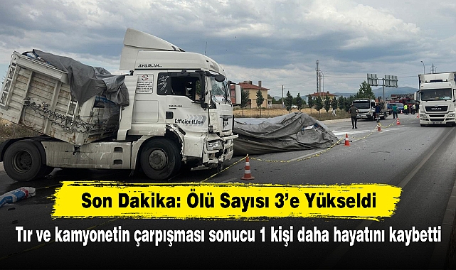 Son Dakika: Ölü Sayısı 3’e Yükseldi: Tır ve kamyonetin çarpışması sonucu 1 kişi daha hayatını kaybetti