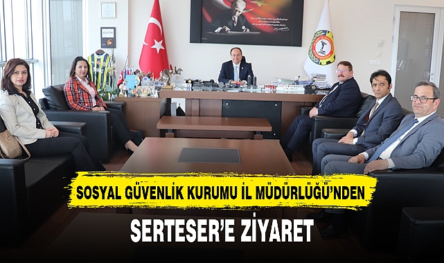 SOSYAL GÜVENLİK KURUMU İL MÜDÜRLÜĞÜ'NDEN SERTESER'E ZİYARET