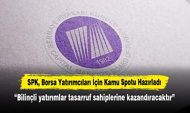 SPK, Borsa Yatırımcıları İçin Kamu Spotu Hazırladı: “Bilinçli yatırımlar tasarruf sahiplerine kazandıracaktır”