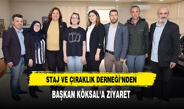 STAJ VE ÇIRAKLIK DERNEĞİ'NDEN BAŞKAN KÖKSAL'A ZİYARET