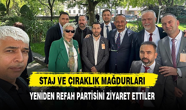 STAJ VE ÇIRAKLIK MAĞDURLARI YENİDEN REFAH PARTİSİNİ ZİYARET ETTİLER
