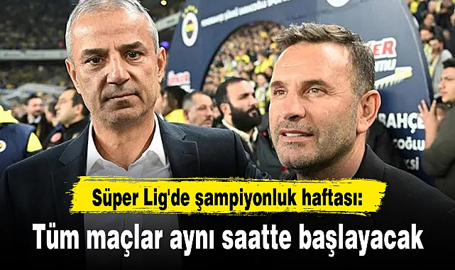 Süper Lig'de şampiyonluk haftası: Tüm maçlar aynı saatte başlayacak