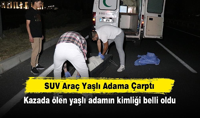 SUV Araç Yaşlı Adama Çarptı: Kazada ölen yaşlı adamın kimliği belli oldu