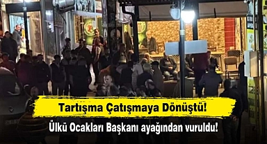 Tartışma Çatışmaya Dönüştü: Ülkü Ocakları Başkanı ayağından vuruldu!