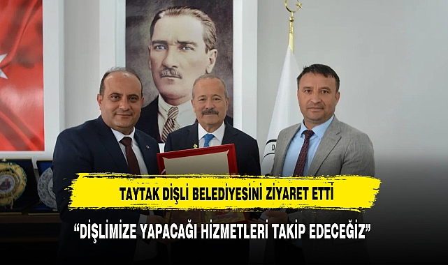 TAYTAK DİŞLİ BELEDİYESİNİ ZİYARET ETTİ