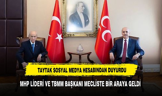 TAYTAK SOSYAL MEDYA HESABINDAN DUYURDU TBMM BAŞKANINDAN MHP LİDERİNE ZİYARET