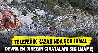Teleferik Kazasında Şok İhmal: Devrilen Direğin Civataları Sıkılmamış