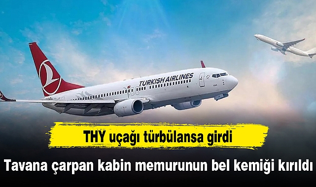 THY uçağı türbülansa girdi; tavana çarpan kabin memurunun bel kemiği kırıldı