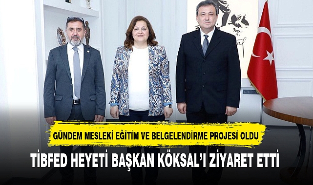 TİBFED HEYETİ BAŞKAN KÖKSAL'I ZİYARET ETTİ