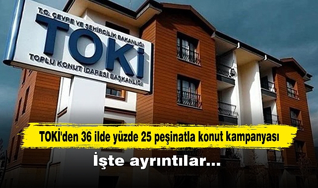 TOKİ'den 36 ilde yüzde 25 peşinatla konut kampanyası: İşte ayrıntılar…
