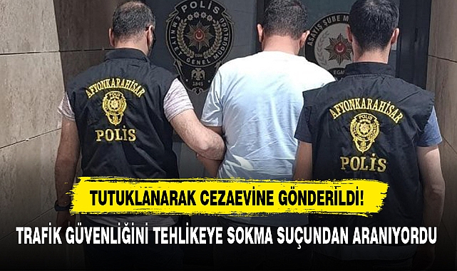 TRAFİK GÜVENLİĞİNİ TEHLİKEYE SOKMA SUÇUNDAN ARANIYORDU