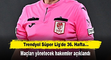 Trendyol Süper Lig'de 36. Hafta: Maçları yönetecek hakemler açıklandı