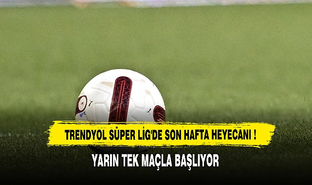 Trendyol Süper Lig'de Son Hafta Heyecanı !
