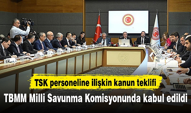 TSK personeline ilişkin kanun teklifi TBMM Milli Savunma Komisyonunda kabul edildi