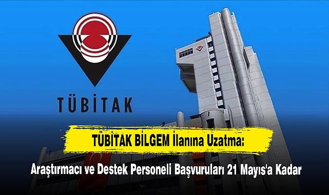 TÜBİTAK BİLGEM İlanına Uzatma: Araştırmacı ve Destek Personeli Başvuruları 21 Mayıs'a Kadar