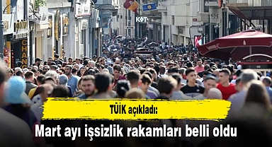 TÜİK açıkladı: Mart ayı işsizlik rakamları belli oldu