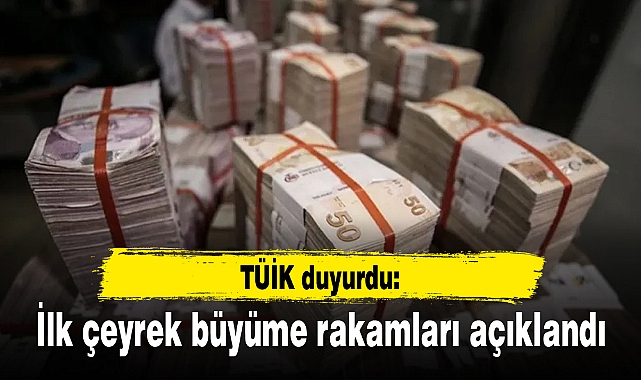 TÜİK duyurdu: İlk çeyrek büyüme rakamları açıklandı