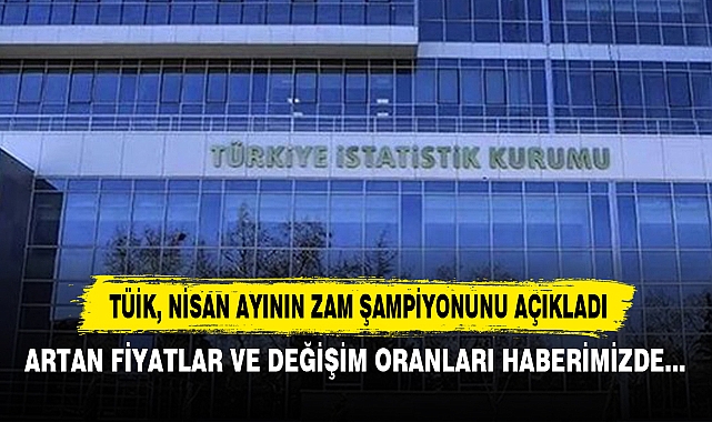 TÜİK, Nisan Ayının Zam Şampiyonunu Açıkladı: Artan Fiyatlar ve Değişim Oranları Haberimizde…