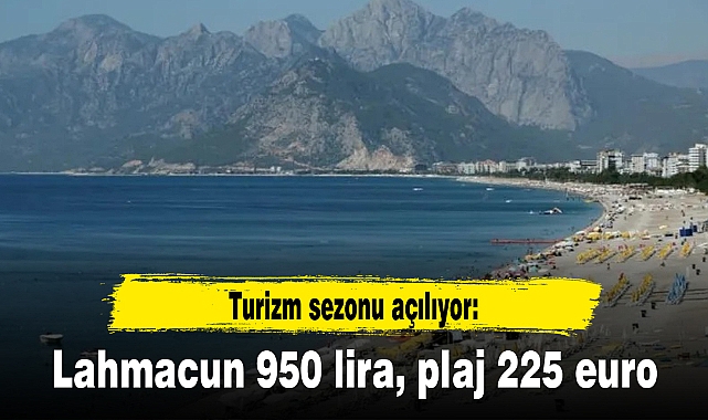 Turizm sezonu açılıyor: Lahmacun 950 lira, plaj 225 euro