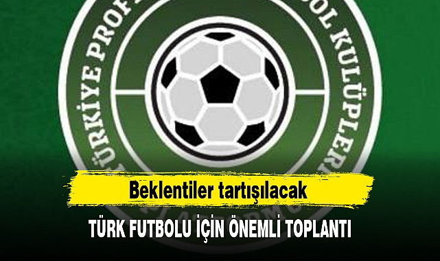 TÜRK FUTBOLU İÇİN ÖNEMLİ TOPLANTI