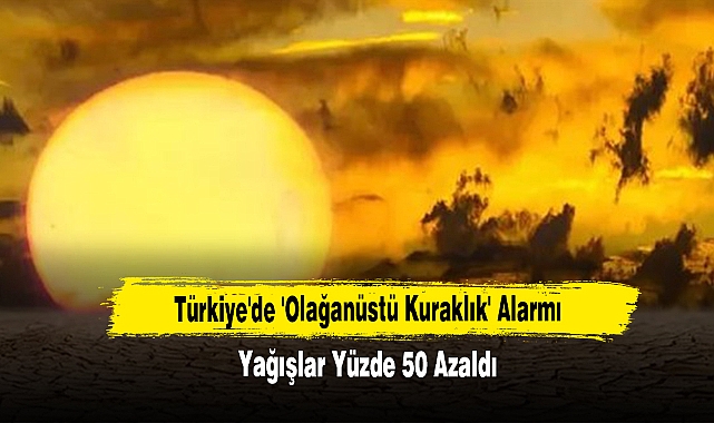 Türkiye'de 'Olağanüstü Kuraklık' Alarmı: Yağışlar Yüzde 50 Azaldı