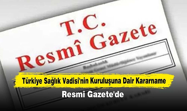 Türkiye Sağlık Vadisi'nin Kuruluşuna Dair Kararname Resmi Gazete'de