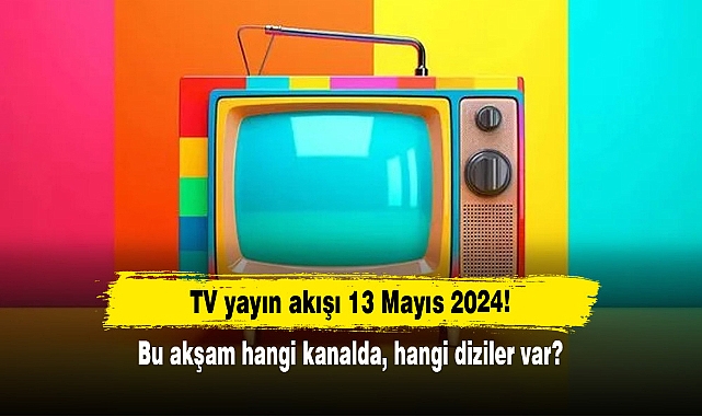 TV yayın akışı 13 Mayıs 2024! Bu akşam hangi kanalda, hangi diziler var?