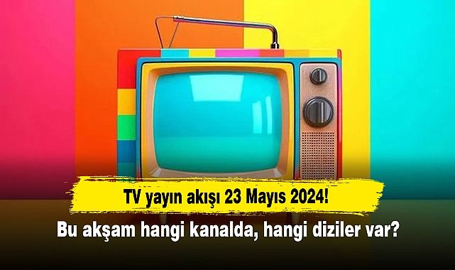 TV yayın akışı 23 Mayıs 2024! Bu akşam hangi kanalda, hangi diziler var?