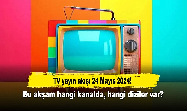 TV yayın akışı 24 Mayıs 2024! Bu akşam hangi kanalda, hangi diziler var?
