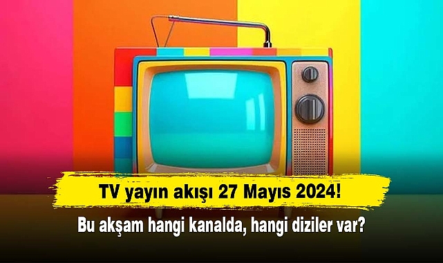 TV yayın akışı 27 Mayıs 2024! Bu akşam hangi kanalda, hangi diziler var?