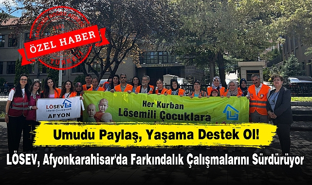 Umudu Paylaş, Yaşama Destek Ol!  LÖSEV, Afyonkarahisar'da Farkındalık Çalışmalarını Sürdürüyor