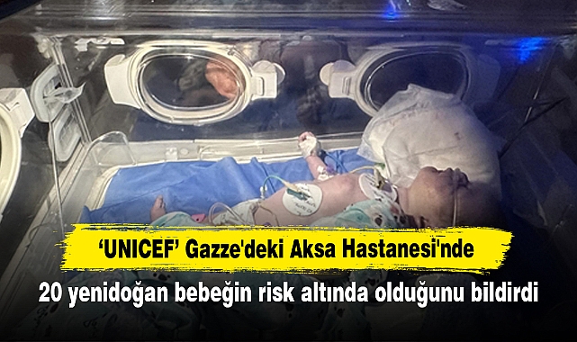 'UNICEF' Gazze'deki Aksa Hastanesi'nde 20 yenidoğan bebeğin risk altında olduğunu bildirdi