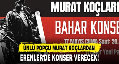 ÜNLÜ POPÇU MURAT KOÇLARDAN, ERENLER'DE KONSER VERECEK!