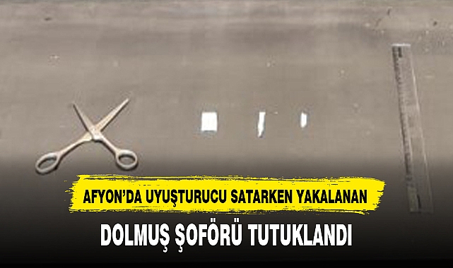 UYUŞTURUCU SATARKEN YAKALANAN  DOLMUŞ ŞOFÖRÜ TUTUKLANDI!