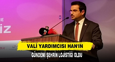 Vali Yardımcısı Han'ın Gündemi Şehrin Lojistiği Oldu