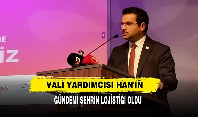 Vali Yardımcısı Han'ın Gündemi Şehrin Lojistiği Oldu