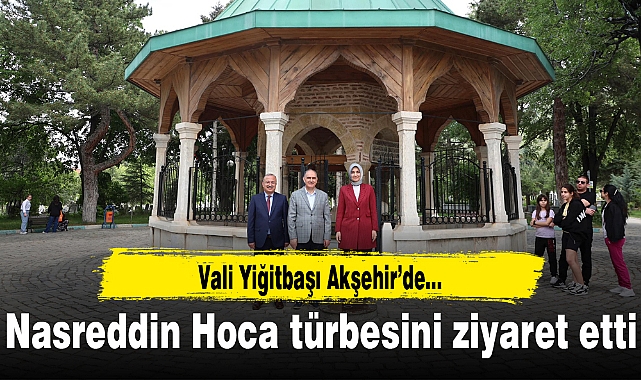 Vali Yiğitbaşı Akşehir'de…Nasreddin Hoca türbesini ziyaret etti