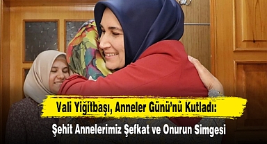 Vali Yiğitbaşı, Anneler Günü’nü Kutladı: Şehit Annelerimiz Şefkat ve Onurun Simgesi