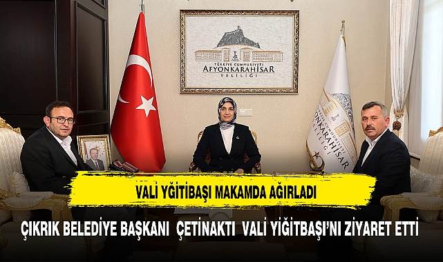 VALİ YİĞİTBAŞI BELEDİYE BAŞKANI ÇETİNAKTI’YI MAKAMINDA KABUL ETTİ