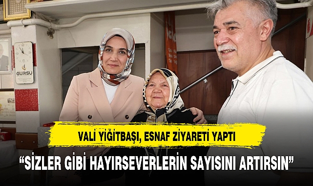 VALİ YİĞİTBAŞI, ESNAF ZİYARETİ YAPTI