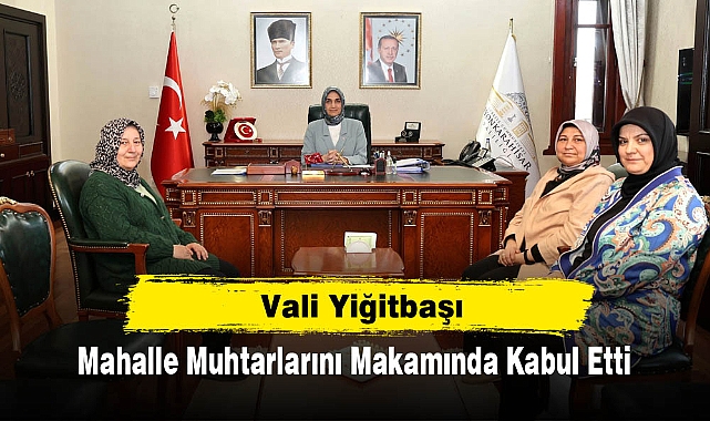 Vali Yiğitbaşı, Mahalle Muhtarlarını Makamında Kabul Etti