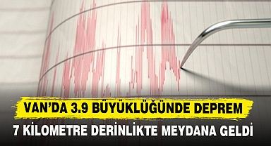 VAN’DA 3.9 BÜYÜKLÜĞÜNDE DEPREM