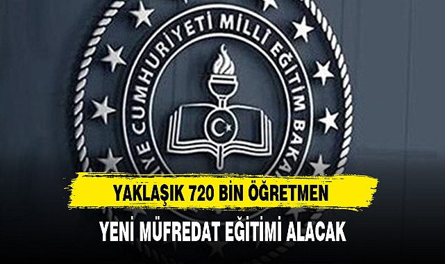 YAKLAŞIK 720 BİN ÖĞRETMEN YENİ MÜFREDAT EĞİTİMİ ALACAK