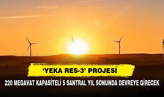 ‘YEKA RES-3’ Projesi: 220 Megavat Kapasiteli 5 Santral Yıl Sonunda Devreye Girecek