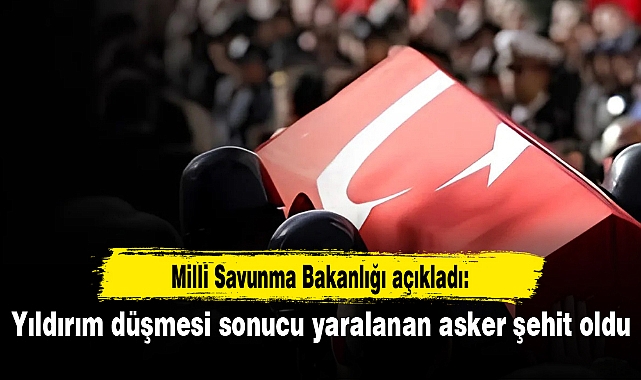 Yıldırım düşmesi sonucu yaralanan asker şehit oldu