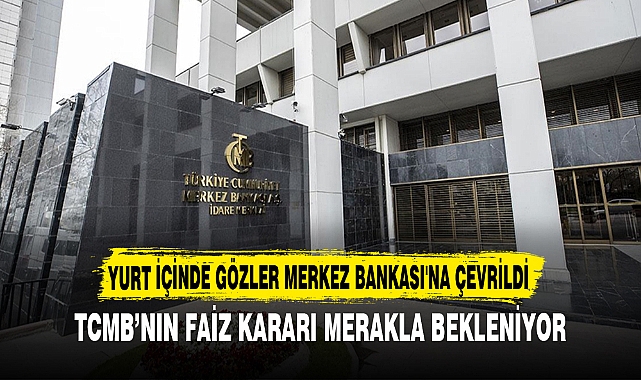 YURT İÇİNDE GÖZLER MERKEZ BANKASI'NA ÇEVRİLDİ