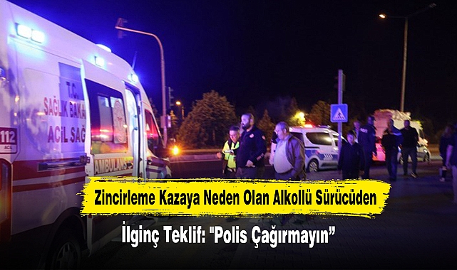 Zincirleme Kazaya Neden Olan Alkollü Sürücüden İlginç Teklif: "Polis Çağırmayın”
